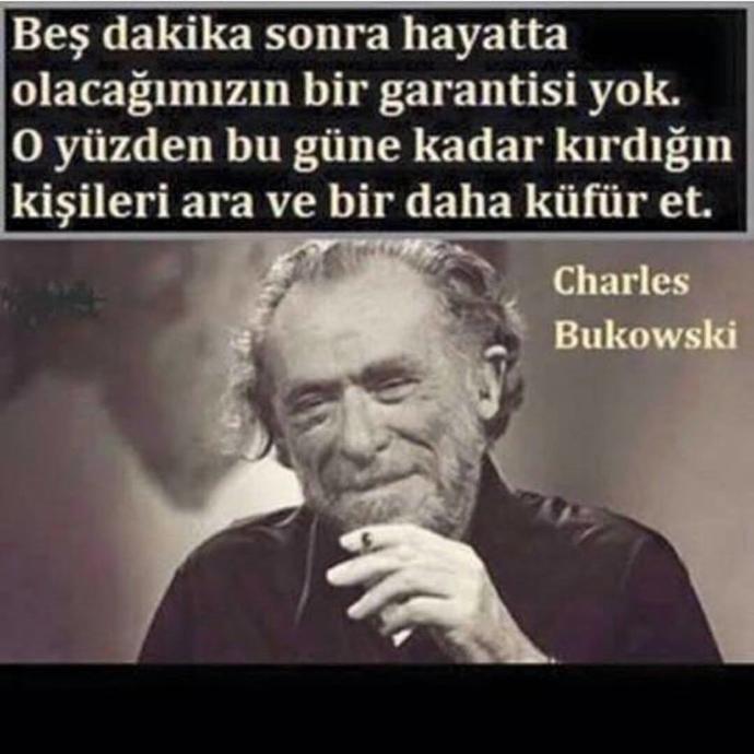 Charles Bukowski sizcede doğru dememiş mi?