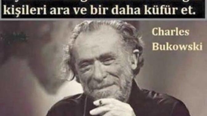 Charles Bukowski sizcede doğru dememiş mi?