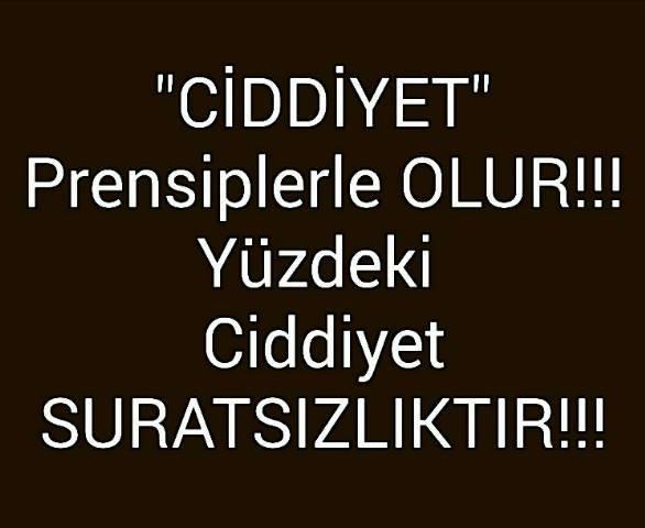 Ciddiyet prensiplerle olur , yüzdeki ciddiyet suratsızlıktır. Prensiplimisin suratsız mı?