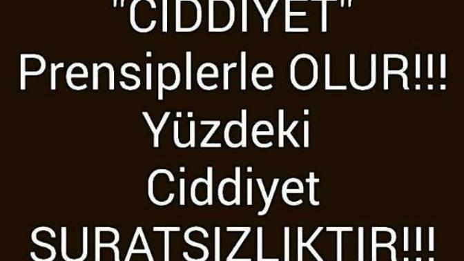 Ciddiyet prensiplerle olur , yüzdeki ciddiyet suratsızlıktır. Prensiplimisin suratsız mı?