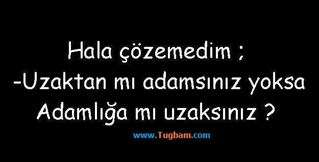Bazilari Uzaktan mi adam gibi gorunurler , yoksa adamliga mi uzaklar ? 