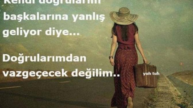 Senin doğruların başkalarına yanlış geldi diye sen doğrularından vazgeçtin mi?