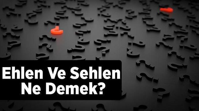 Ehlen ve sehlen ne demek, ne anlama geliyor?