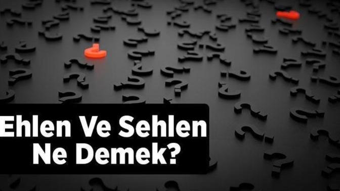Ehlen ve sehlen ne demek, ne anlama geliyor?