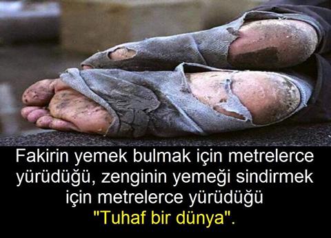 Fakirin yemek bulmak için metrelerce yürüdüğü, Zenginin yemeği sindirmek için mtrelerce yürüdüğü tuhaf bir dünyadamıyız?