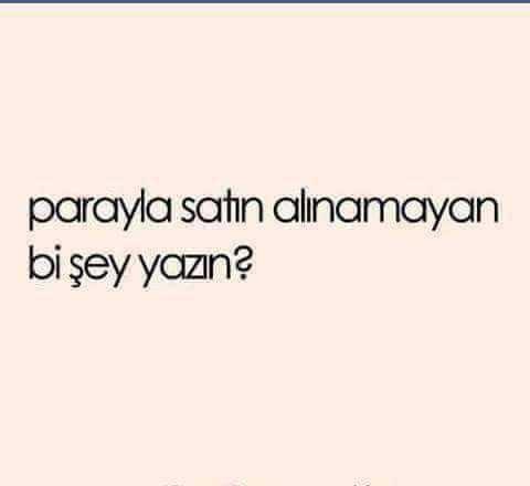 Parayla satın alınamayan bir şey yazın ??