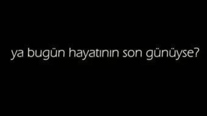 Bugün hayatınızın son günü olsa kime ne söylemek isterdiniz?