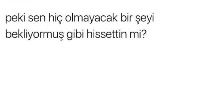 Hiç olmayacak bir şeyi Bekliyormuş gibi hissettin mi?