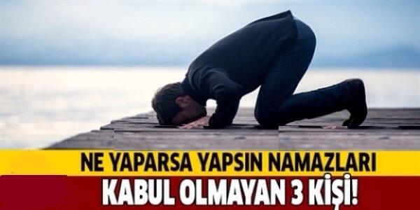 Namazı kabul olmayan 3 kişi sizce kimlerdir ?