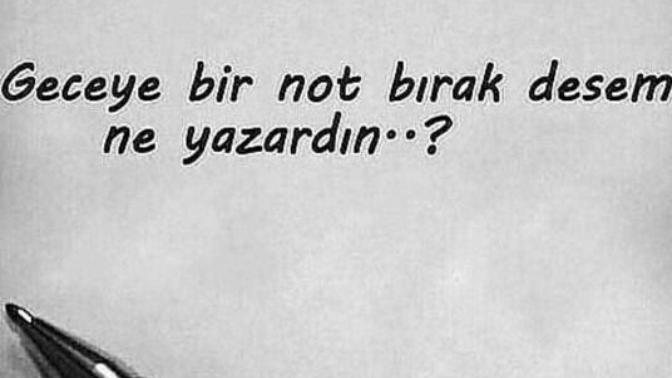 Geceye bir not bırak desem. 
Ne yazardın?