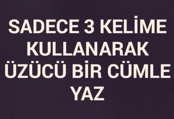 Sadece 3 kelime kullanarak üzücü bir cümle yazar mısınız ?