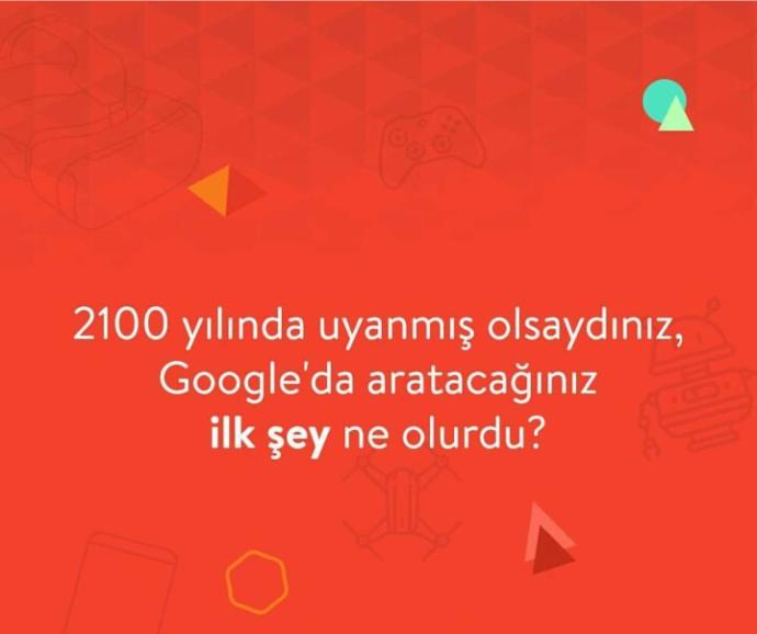 2100 yılında uyanmış olsaydınız, Google'da aratacağınız ilk şey ne olurdu ??