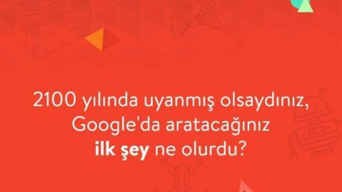 2100 yılında uyanmış olsaydınız, Google'da aratacağınız ilk şey ne olurdu?