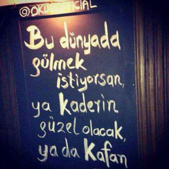 Bu dünyada gülmek istiyorsan, Ya kaderin güzel olacak, Ya da kafan! Senin neyin eksik gülmek için ?