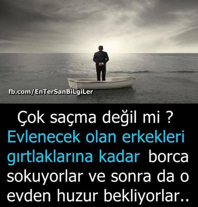 Çok sacma değilmi evlenecek erkekleri girtlaklarina kadar borca sokup sonra o evden huzur beklemek?