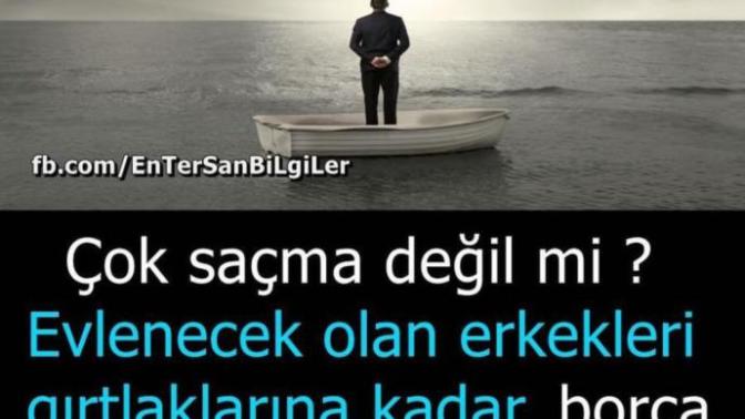 Çok sacma değilmi evlenecek erkekleri girtlaklarina kadar borca sokup sonra o evden huzur beklemek?