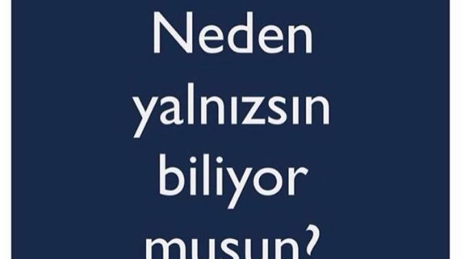 Neden Yalnizsin biliyormusun?