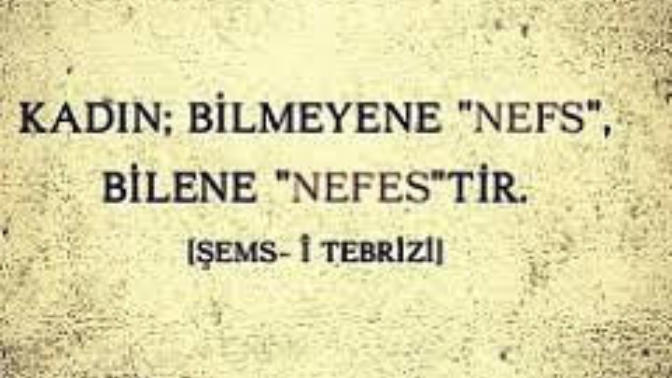 "Kadın; bilmeyene nefs, bilene nefes'tir!" diyor Şems-i Tebrizi. Sizce kadın nedir?