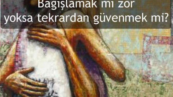 Bağışlamak mı zor yoksa tekrardan güvenmek mi?