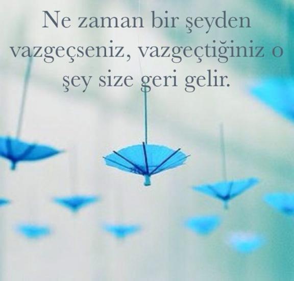 "Ne zaman bir şeyden vazgeçseniz, vazgeçtiğiniz o şey size geri gelir" bu söze katılıyor musunuz?