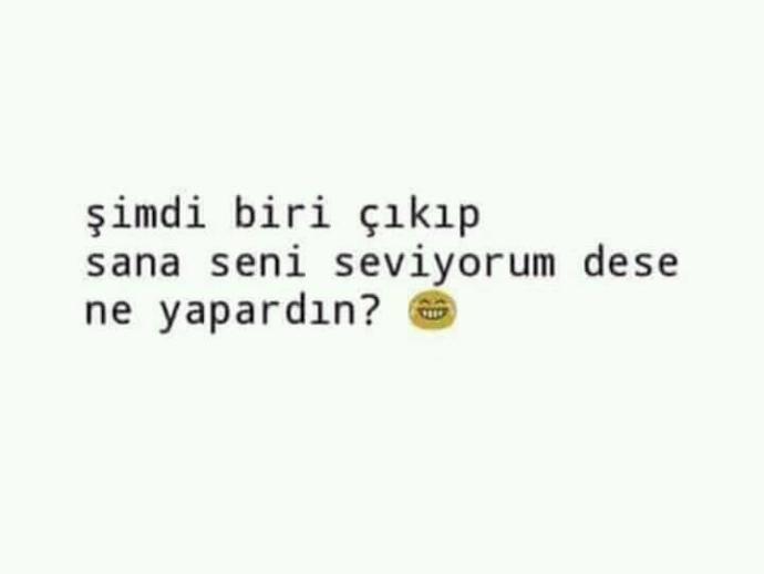 Şimdi biri çikip sana seni seviyorum dese ne yapardın?