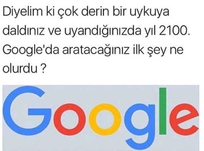 çok derin bir uykuya daldınız ve uyandığınızda yıl 2100. Google a aratacağınız ilk şey ne olurdu???