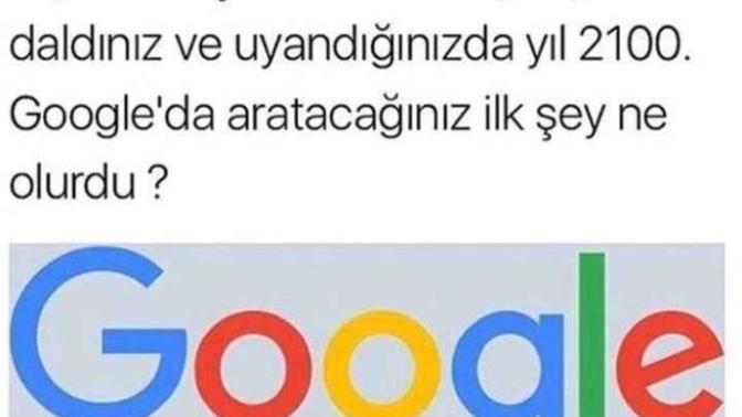 Çok derin bir uykuya daldınız ve uyandığınızda yıl 2100. Google a aratacağınız ilk şey ne olurdu?