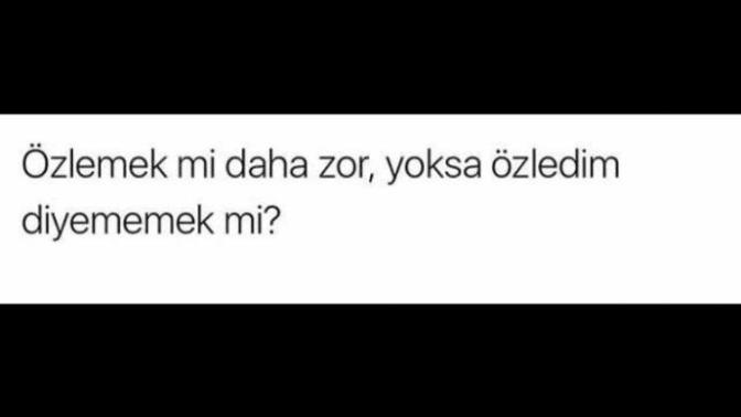 Özlemek mi daha zor, yoksa özledim diyememek mi?