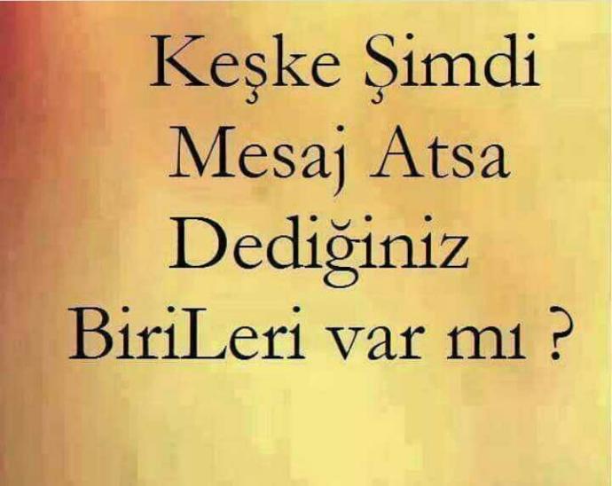Keşke şimdi mesaj atsa dediğiniz birileri var mı?