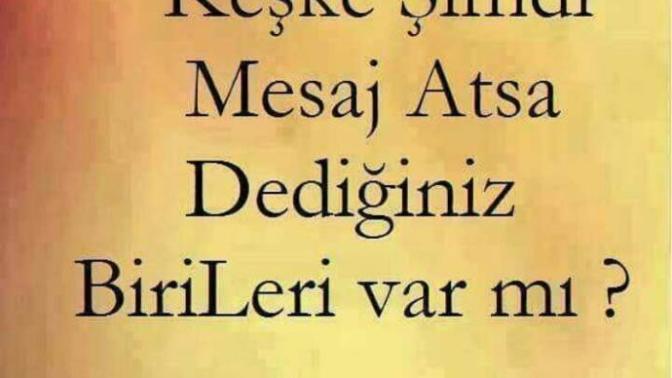 Keşke şimdi mesaj atsa dediğiniz birileri var mı?