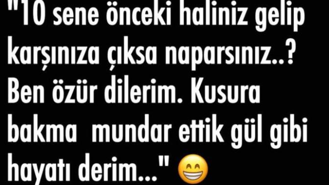10 sene önceki haliniz karşınıza çıksa naparsınız?