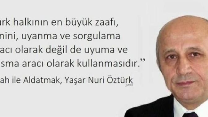 Yaşar Nuri Öztürk'ün bu sözüne katılıyor musunuz? Türk halkının en büyük zaafı dini kullanış biçimi mi?