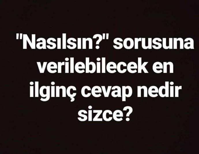 Nasılsın sorusuna verilebilecek en ilginç cevap nedir ?