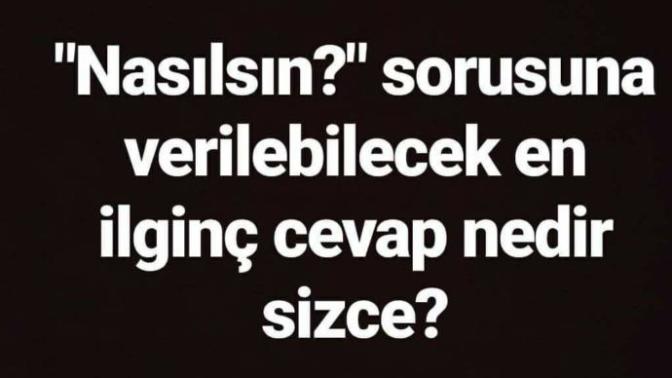 Nasılsın sorusuna verilebilecek en ilginç cevap nedir?