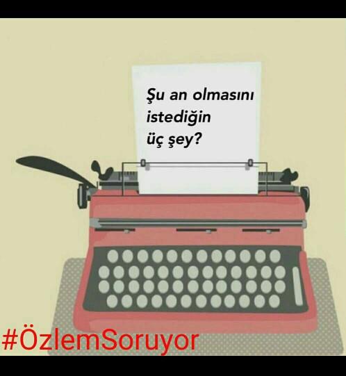 Şuan Olmasını İstediğin 3 Şey Nedir ??