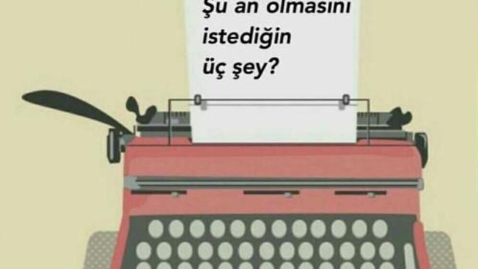 şu an Olmasını İstediğin 3 Şey Nedir?