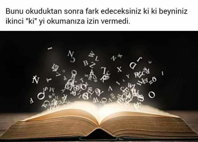 Bunu okuduktan sonra fark edeceksiniz ki ki beyniniz ikinci ’’ki’’ yi okumanıza izin vermedi, ilk okurken fark edebildiniz mi?