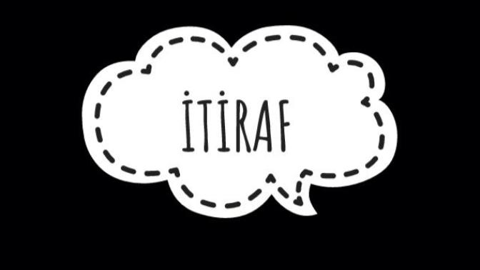 İtiraf etmek istediğiniz birşey var mı, varsa buyrun yoruma?