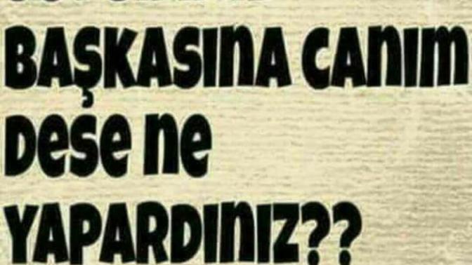 Sevgiliniz başkasına canım dese ne yapardınız?
