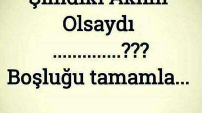 Şimdiki aklım olsaydı yapardım/yapmazdım dediğiniz şeyler var mı?