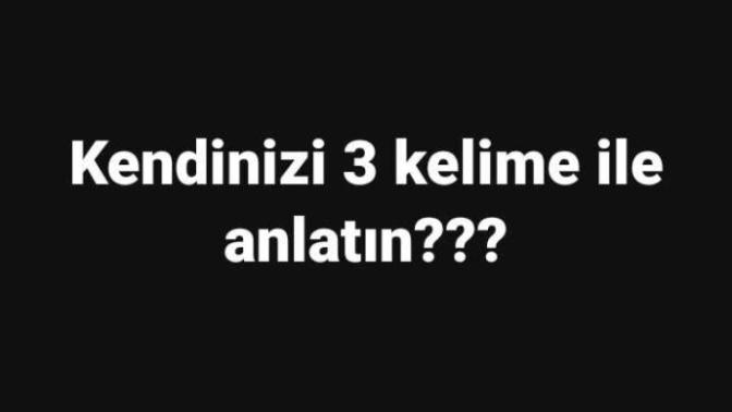 Evet kendinizi üç kelime ile anlatın bakalım?