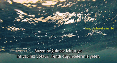 "Bazen boğulmak için suya ihtiyacınız yoktur. Kendi düşünceleriniz yeter..." Kendi düşüncelerinizde boğulduğunuz oldu mu hiç?