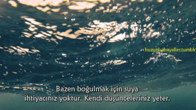 "Bazen boğulmak için suya ihtiyacınız yoktur. Kendi düşünceleriniz yeter..." Kendi düşüncelerinizde boğulduğunuz oldu mu hiç?