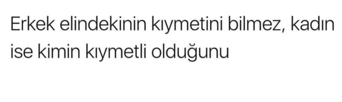 'Erkek elindekini kıyametini bilmez kadında kimin kıymetli olduğunu' ikili ilişkilerde taraflardan hangisi daha çok kıymet bilir ?