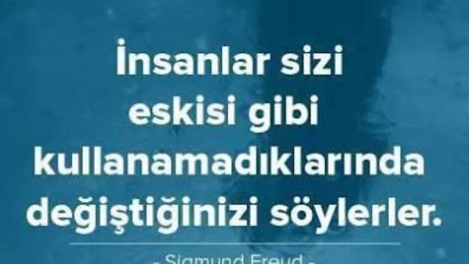 Sigmund Freud'a göre, insanlar sizi eskisi gibi kullanamadıklarında değiştiğinizi söyler. Sizce insanlar hangi sebepten değişir?