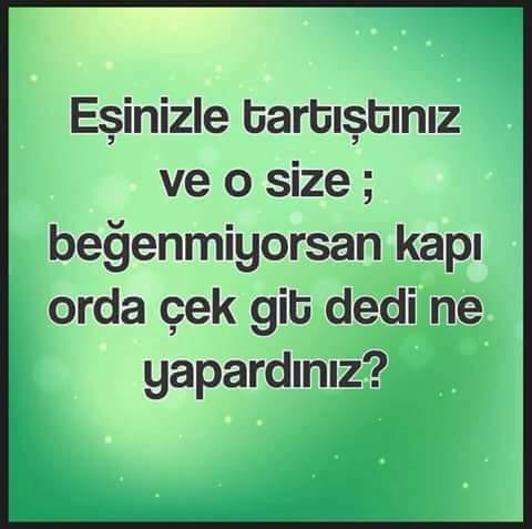 Eşiniz , tartışma sonunda . Ben böyleyim işine gelmiyorsa çekip gidersin dese tepkiniz ne olur ?