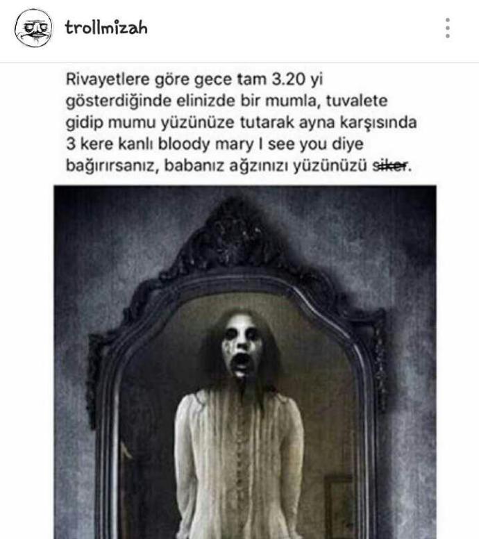 Gece yarısı aynaya bakarak Bloody Mary I See You diye bağırırsak??