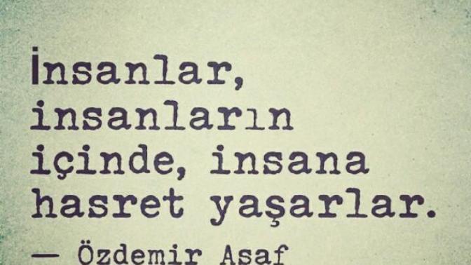 "Insanlar, insanların içinde, insana hasret yaşarlar." Doğruluk payı var mı bu sözün sizce? Insana hasret yaşar olmadık mı?
