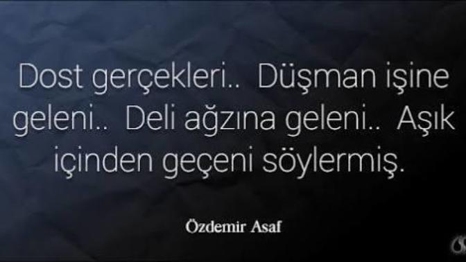 Dost gerçekleri, düşman işine geleni, deli ağzına geleni, aşık içinden geçeni söylermiş! Sözü sizce de çok doğru bir söz değil mi?