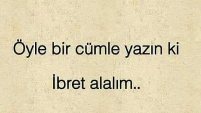 İbret alacağımız öyle bir şey yazabilir misiniz?